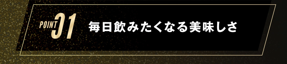 1.毎日飲みたくなる美味しさ