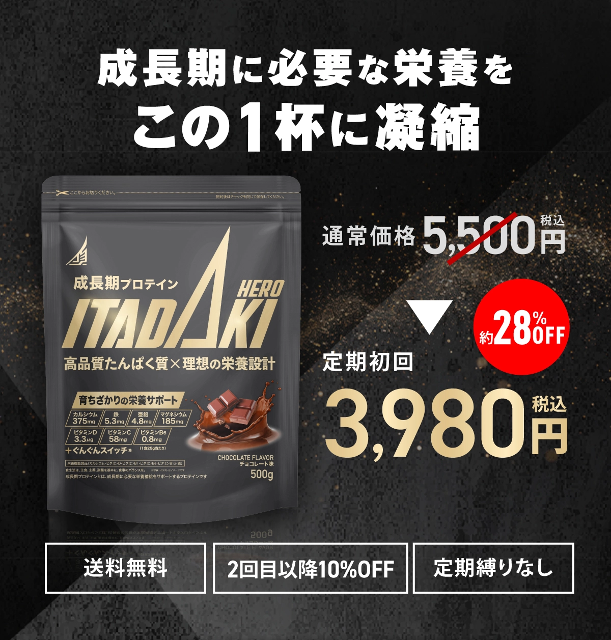 成長期プロテイン ITADAKI HERO 成長期に必要な栄養をこの1杯に凝縮 通常価格5,500円(税込) 定期初回3,980円(税込) 約28%OFF 送料無料 2回目以降10%OFF 定期縛りなし