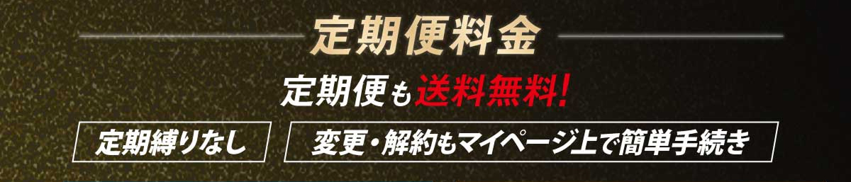 定期便料金 定期便も送料無料！ 定期縛りなし 変更・解約もマイページ上で簡単手続き